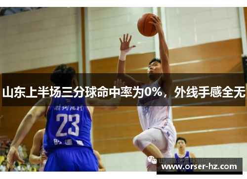山东上半场三分球命中率为0%，外线手感全无