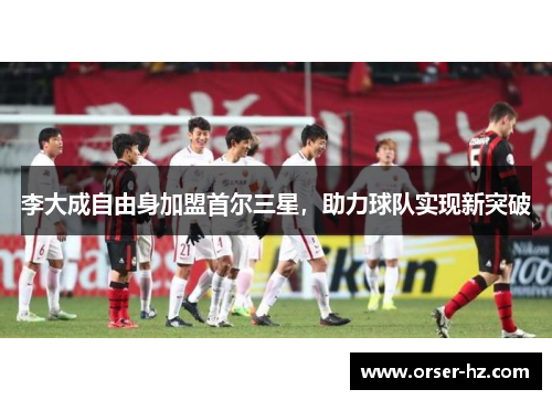 李大成自由身加盟首尔三星，助力球队实现新突破