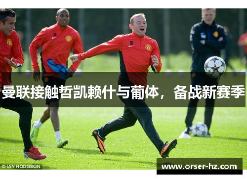 曼联接触哲凯赖什与葡体，备战新赛季