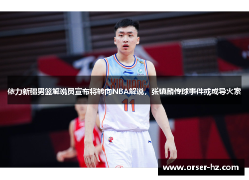 依力新疆男篮解说员宣布将转向NBA解说，张镇麟传球事件或成导火索
