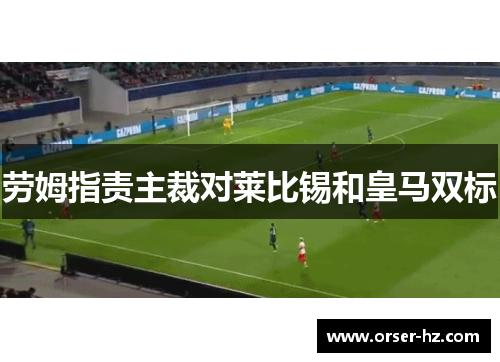 劳姆指责主裁对莱比锡和皇马双标