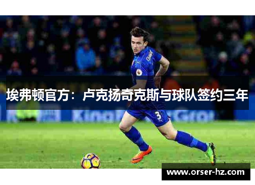 埃弗顿官方：卢克扬奇克斯与球队签约三年